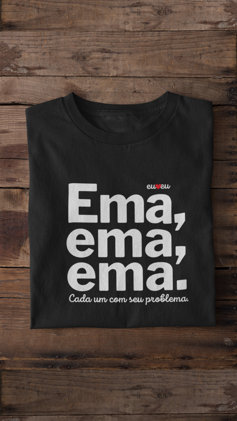 CAMISETA EMA EMA EMA - CADA UM COM SEUS PROBLEMAS!
