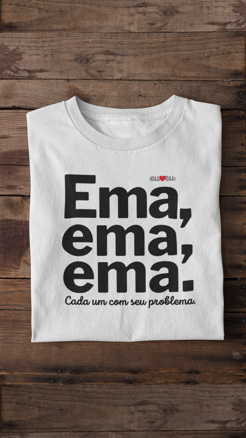 CAMISETA EMA EMA EMA - CADA UM COM SEUS PROBLEMAS!
